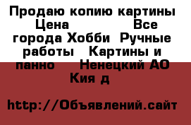 Продаю копию картины › Цена ­ 201 000 - Все города Хобби. Ручные работы » Картины и панно   . Ненецкий АО,Кия д.